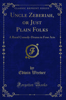 Uncle Zeberiah, or Just Plain Folks: A Rural Comedy-Drama in Four Acts (Classic Reprint)
