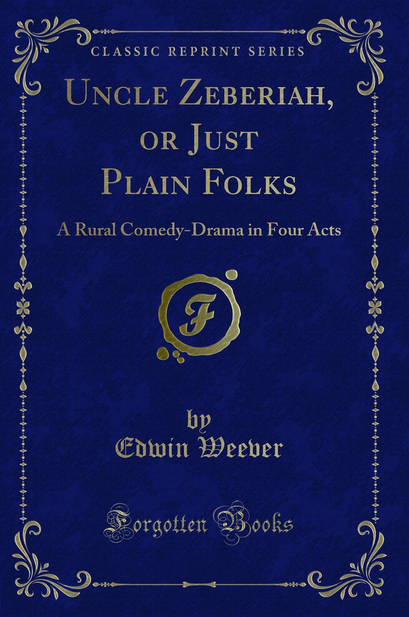 Uncle Zeberiah, or Just Plain Folks: A Rural Comedy-Drama in Four Acts (Classic Reprint)