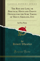 The Rod and Line, or Practical Hints and Dainty Devices for the Sure Taking of Trout, Grayling, Etc: In Five Parts (Classic Reprint)