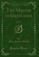 The Master of Greylands, Vol. 1 of 3: A Novel (Classic Reprint)
