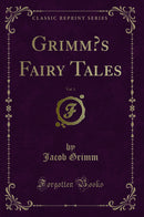 Grimm’s Fairy Tales, Vol. 1 (Classic Reprint)