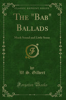 "The "Bab" Ballads: Much Sound and Little Sense (Classic Reprint)"