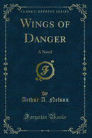 Wings of Danger: A Novel (Classic Reprint)