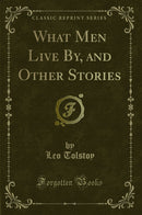 What Men Live By, and Other Stories (Classic Reprint)