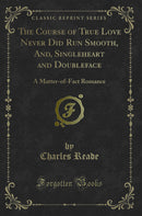 The Course of True Love Never Did Run Smooth, And, Singleheart and Doubleface: A Matter-of-Fact Romance (Classic Reprint)