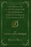 The Trial of D. A. McDougald for the Murder of Simeon Conoley, at Fayetteville, N. C (Classic Reprint)