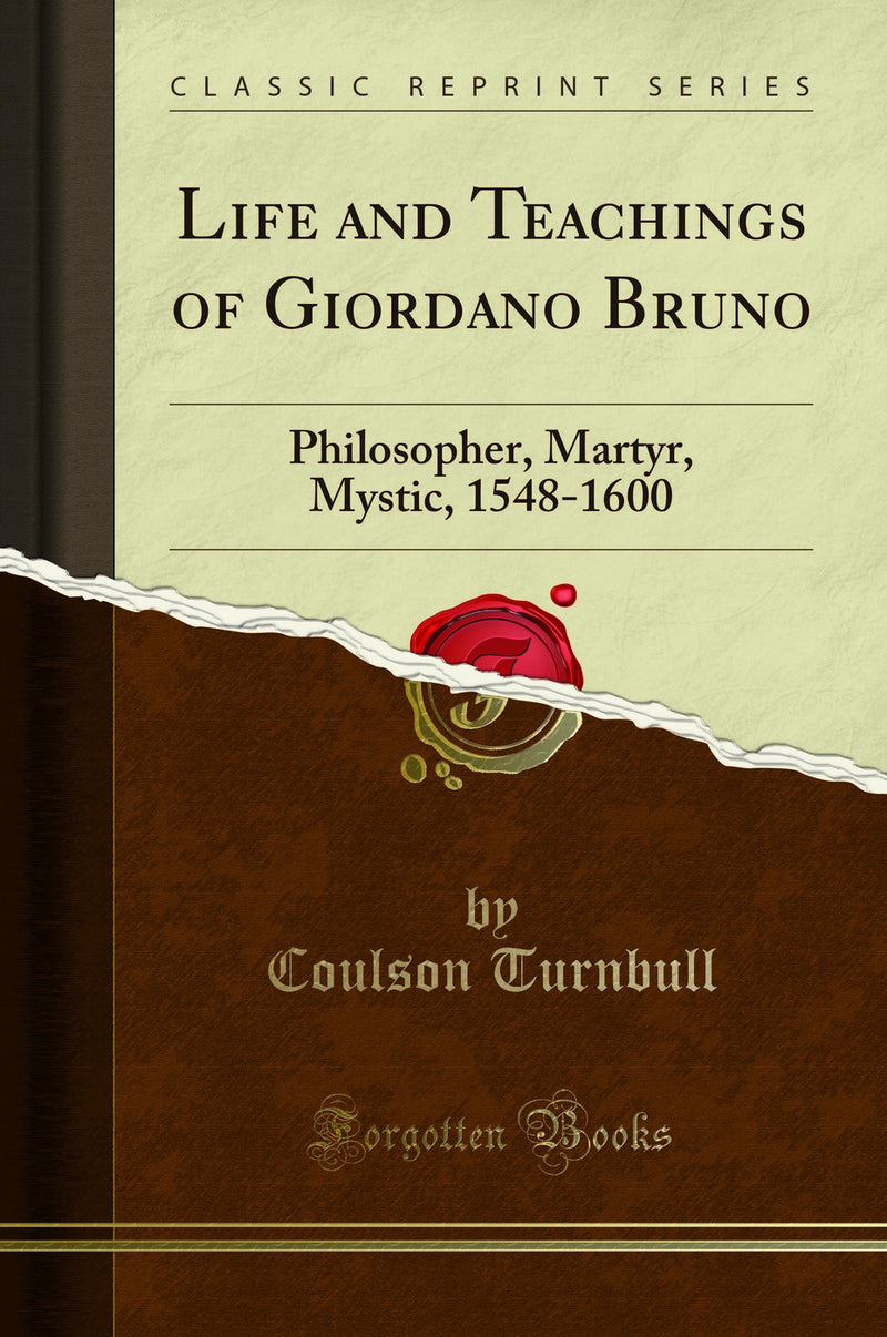 Life and Teachings of Giordano Bruno: Philosopher, Martyr, Mystic, 1548-1600 (Classic Reprint)