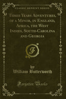 Three Years Adventures, of a Minor, in England, Africa, the West Indies, South-Carolina and Georgia (Classic Reprint)