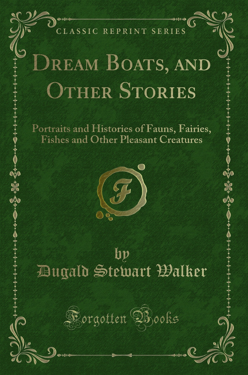 Dream Boats, and Other Stories: Portraits and Histories of Fauns, Fairies, Fishes and Other Pleasant Creatures (Classic Reprint)