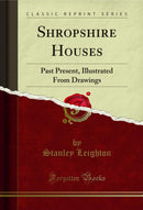 Shropshire Houses: Past Present, Illustrated From Drawings (Classic Reprint)