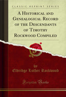 A Historical and Genealogical Record of the Descendants of Timothy Rockwood Compiled (Classic Reprint)