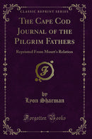 The Cape Cod Journal of the Pilgrim Fathers: Reprinted From Mourt's Relation (Classic Reprint)