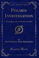 Polaris Investigation: Washington, D. C. October 11, 1873 (Classic Reprint)