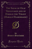 The Sagas of Olaf Tryggvason and of Harald the Tyrant (Harald Haardraade) (Classic Reprint)