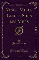 Vingt Mille Lieues Sous les Mers (Classic Reprint)