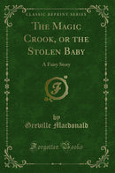 The Magic Crook, or the Stolen Baby: A Fairy Story (Classic Reprint)