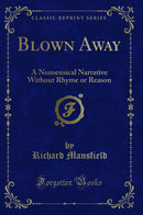 Blown Away: A Nonsensical Narrative Without Rhyme or Reason (Classic Reprint)