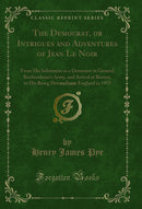 The Democrat, or Intrigues and Adventures of Jean Le Noir, Vol. 1 of 2: From His Inlistment as a Drummer in General Rochembeau's Army, and Arrival at Boston, to His Being Driven From England in 1975 (Classic Reprint)