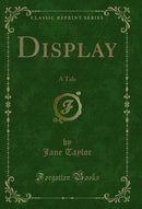 Display: A Tale (Classic Reprint)