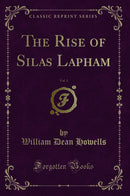 The Rise of Silas Lapham, Vol. 1 (Classic Reprint)