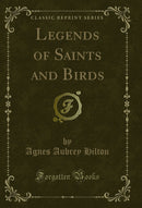Legends of Saints and Birds (Classic Reprint)