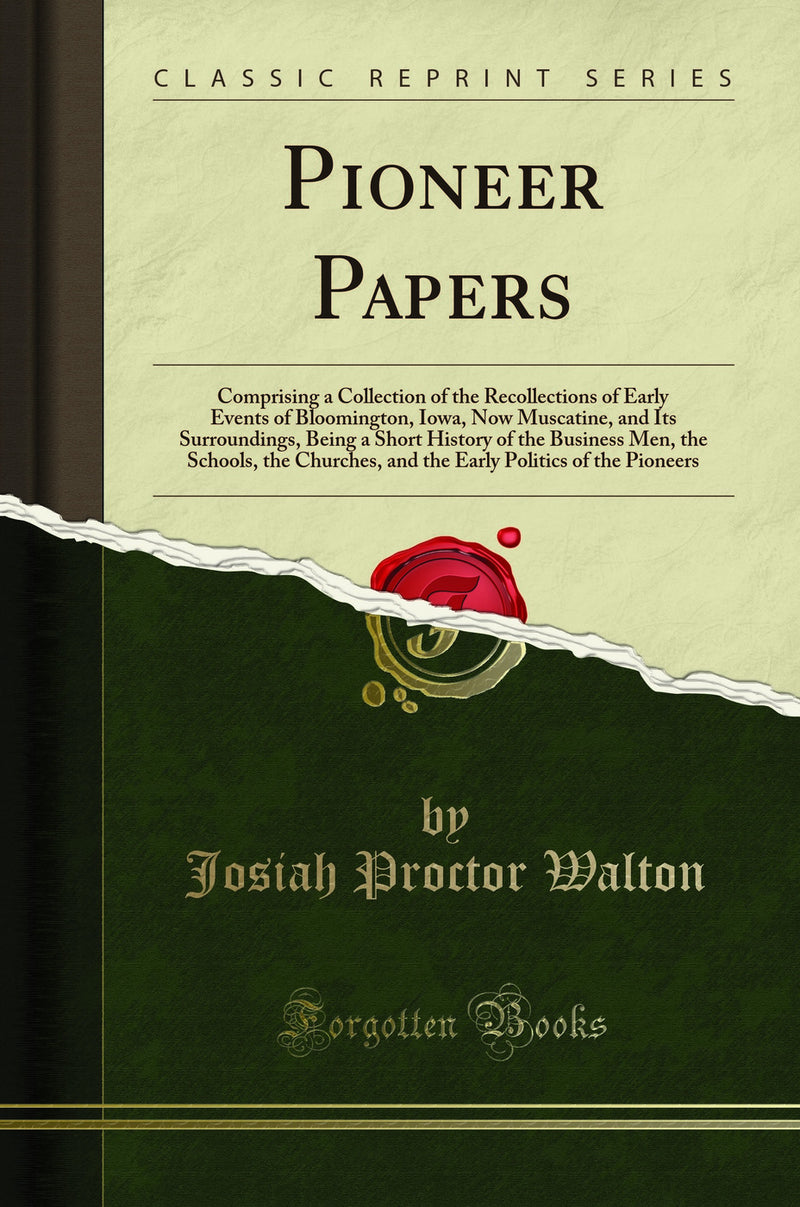 Pioneer Papers: Comprising a Collection of the Recollections of Early Events of Bloomington, Iowa, Now Muscatine, and Its Surroundings, Being a Short History of the Business Men, the Schools, the Churches, and the Early Politics of the Pioneers