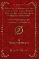 Testimony for Prosecution and Defence in the Case of Edward Spangler, Tried for Conspiracy to Murder the President: Before a Military Commission, of Which Major-General Hunter Was President, Washington, D. C., May and June, 1865 (Classic Reprint)
