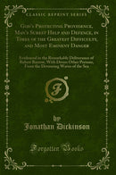 God''s Protecting Providence, Man''s Surest Help and Defence, in Times of the Greatest Difficulty, and Most Eminent Danger: Evidenced in the Remarkable Deliverance of Robert Barrow, With Divers Other Persons, From the Devouring Waves of the Sea