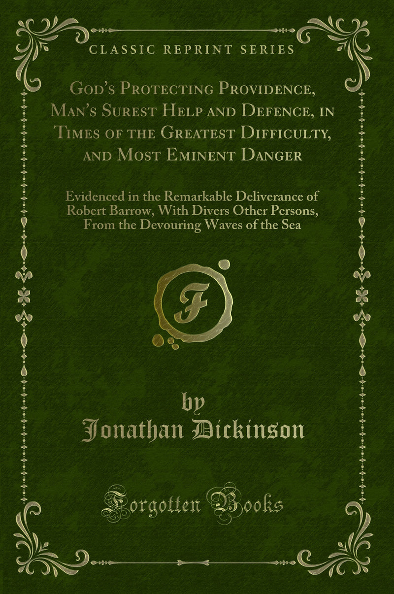 God''s Protecting Providence, Man''s Surest Help and Defence, in Times of the Greatest Difficulty, and Most Eminent Danger: Evidenced in the Remarkable Deliverance of Robert Barrow, With Divers Other Persons, From the Devouring Waves of the Sea