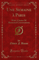 Une Semaine à Paris: With A Series Of Illustrated Conversations (Classic Reprint)