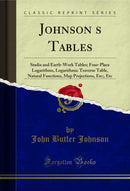 Johnson’s Tables: Stadia and Earth-Work Tables; Four-Place Logarithms, Logarithmic Traverse Table, Natural Functions, Map Projections, Etc;, Etc (Classic Reprint)