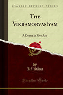 The Vikramorvasîyam: A Drama in Five Acts (Classic Reprint)