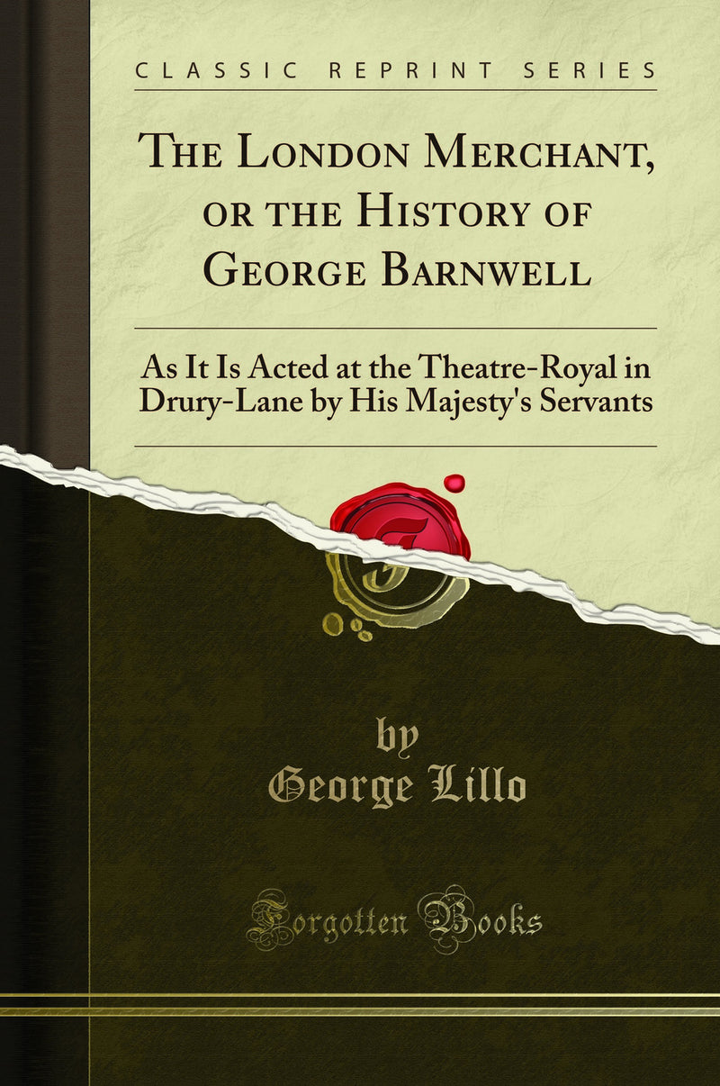 The London Merchant, or the History of George Barnwell: As It Is Acted at the Theatre-Royal in Drury-Lane by His Majesty''s Servants (Classic Reprint)