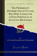The Probability Distribution of Future Bad Debt Losses for a Given Portfolio of Accounts Receivable (Classic Reprint)