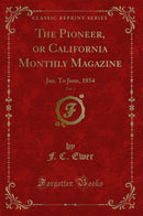 The Pioneer, or California Monthly Magazine, Vol. 1: Jan. To June, 1854 (Classic Reprint)