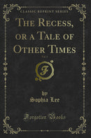 The Recess, or a Tale of Other Times, Vol. 1 (Classic Reprint)