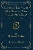 Deborah Dent and Her Donkey, And, Madam Fig's Gala: Two Humorous Tales (Classic Reprint)