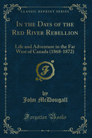 In the Days of the Red River Rebellion: Life and Adventure in the Far West of Canada (1868-1872) (Classic Reprint)