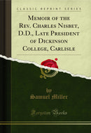 Memoir of the Rev. Charles Nisbet, D.D., Late President of Dickinson College, Carlisle (Classic Reprint)