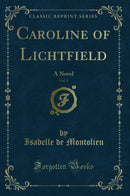 Caroline of Lichtfield, Vol. 1: A Novel (Classic Reprint)