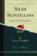 Silex Scintillans: Sacred and Private Ejaculations (Classic Reprint)