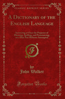 A Dictionary of the English Language: Answering at Once the Purposes of Rhyming, Spelling, and Pronouncing, on a Plan Not Hitherto Attempted (Classic Reprint)