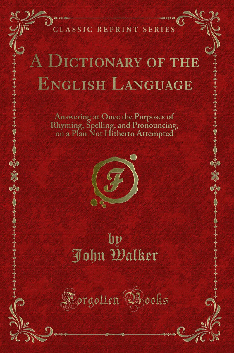 A Dictionary of the English Language: Answering at Once the Purposes of Rhyming, Spelling, and Pronouncing, on a Plan Not Hitherto Attempted (Classic Reprint)