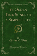 Ye Olden Time Songs of a Simple Life (Classic Reprint)