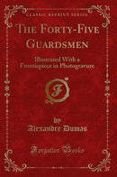The Forty-Five Guardsmen: Illustrated With a Frontispiece in Photogravure (Classic Reprint)