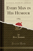 Every Man in His Humour: A Play (Classic Reprint)