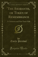 The Amaranth, or Token of Remembrance: A Christmas and New Year's Gift (Classic Reprint)