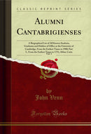 Alumni Cantabrigienses, Vol. 1: A Biographical List of All Known Students, Graduates and Holders of Office at the University of Cambridge, From the Earliest Times to 1900; Part I., From the Earliest Times to 1751; Abbas-Cutts (Classic Reprint)