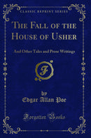 The Fall of the House of Usher: And Other Tales and Prose Writings (Classic Reprint)