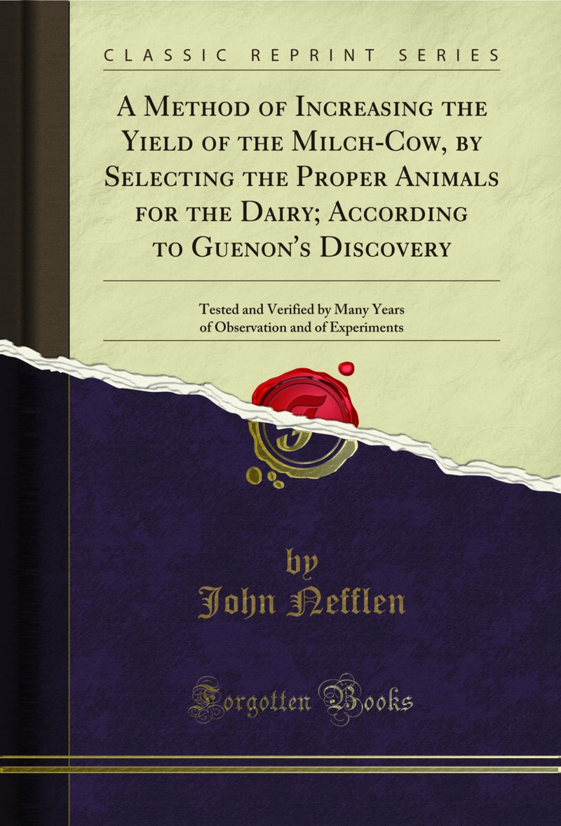 A Method of Increasing the Yield of the Milch-Cow, by Selecting the Proper Animals for the Dairy; According to Guenon's Discovery: Tested and Verified by Many Years of Observation and of Experiments (Classic Reprint)